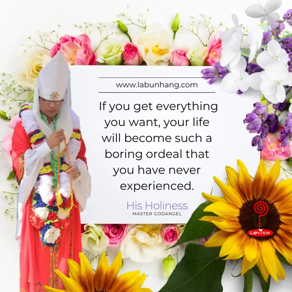 This image features His Holiness Master Godangel standing with beads in hand. The image is designed by an expert with vibrant flowers, including sunflowers, roses, and hydrangeas, with white space in the middle with quotes. A quote reads, 'If you get everything you want, your life will become such a boring ordeal that you have never experienced,' reflecting on the importance of contentment and the unexpected challenges of a life without unmet desires. The Lovism logo appears in the lower right corner, enhancing the spiritual context. 